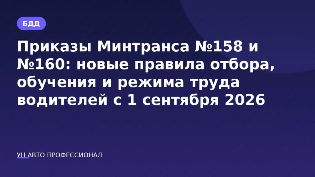 Приказы Минтранса №158 и №160: новые правила отбора, обучения и режима труда водителей с 1 сентября 2026